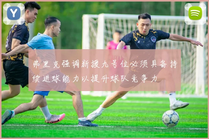 弗里克强调新援九号位必须具备持续进球能力以提升球队竞争力