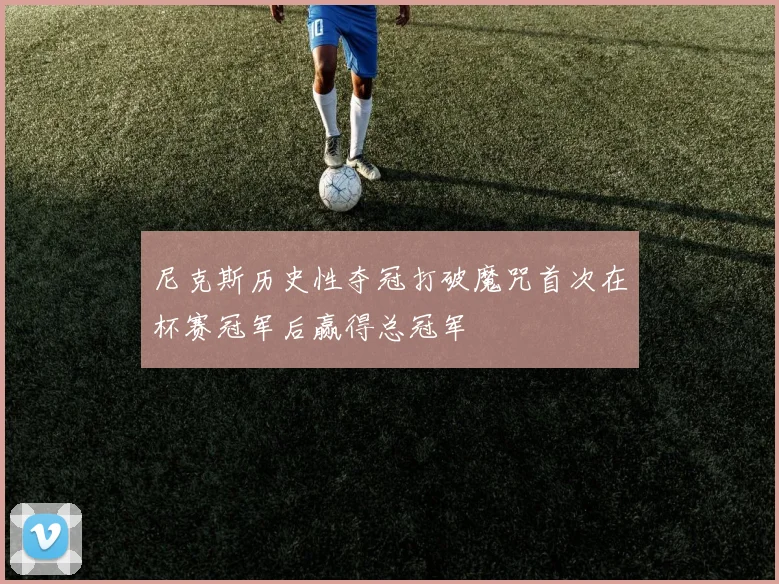尼克斯历史性夺冠打破魔咒首次在杯赛冠军后赢得总冠军