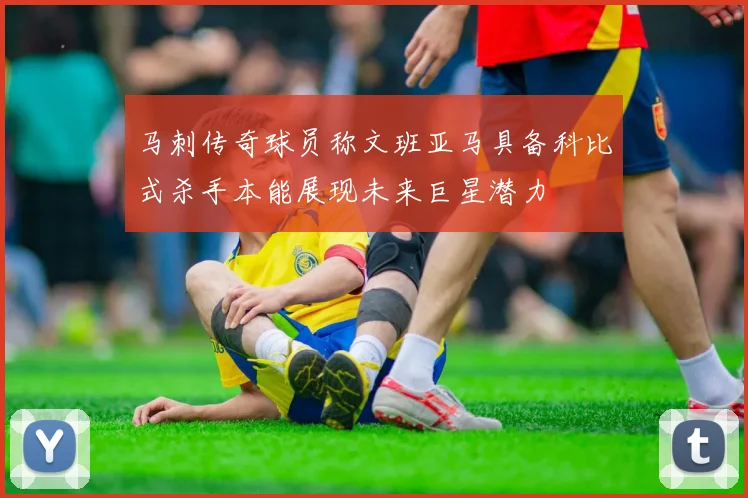 马刺传奇球员称文班亚马具备科比式杀手本能展现未来巨星潜力