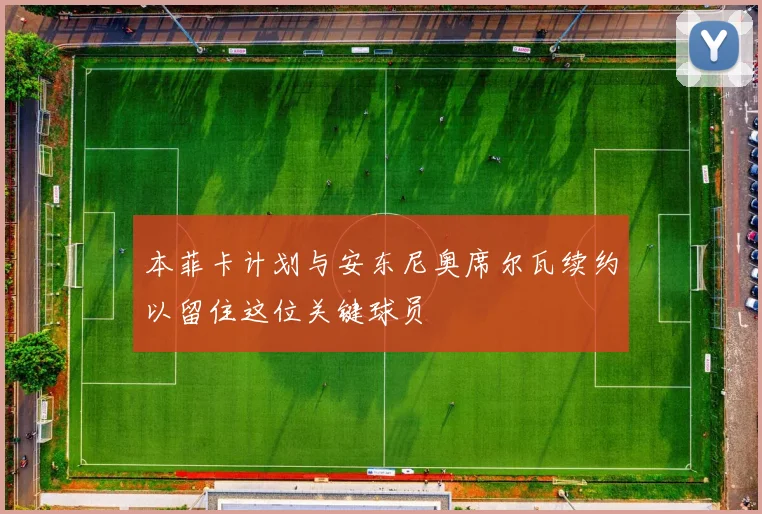 本菲卡计划与安东尼奥席尔瓦续约以留住这位关键球员