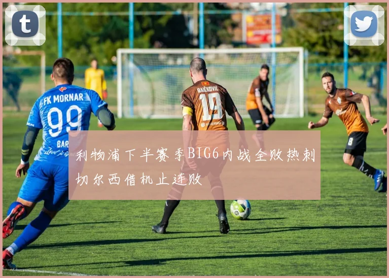利物浦下半赛季BIG6内战全败热刺切尔西借机止连败
