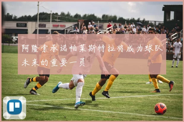 阿隆索承诺帕莱斯特拉将成为球队未来的重要一员