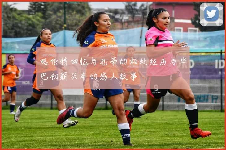 略伦特回忆与孔蒂的相处经历与毕巴初薪买车的感人故事